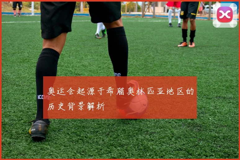 奥运会起源于希腊奥林匹亚地区的历史背景解析