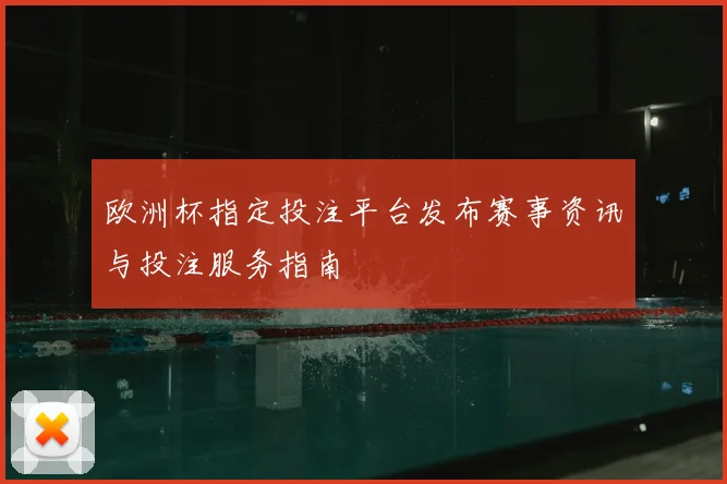 欧洲杯指定投注平台发布赛事资讯与投注服务指南