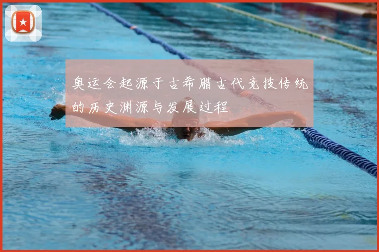 奥运会起源于古希腊古代竞技传统的历史渊源与发展过程