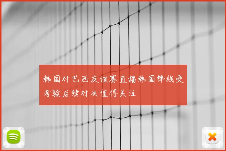 韩国对巴西友谊赛直播韩国锋线受考验后续对决值得关注