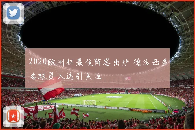 2020欧洲杯最佳阵容出炉 德法西多名球员入选引关注