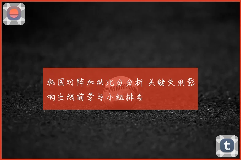 韩国对阵加纳比分分析 关键失利影响出线前景与小组排名