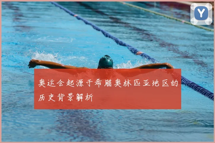 奥运会起源于希腊奥林匹亚地区的历史背景解析