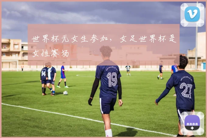 世界杯无女生参加，女足世界杯是女性赛场