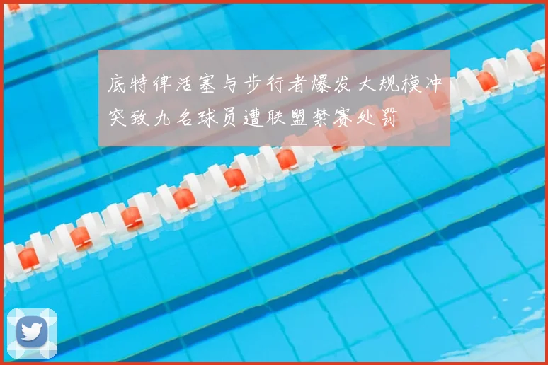 底特律活塞与步行者爆发大规模冲突致九名球员遭联盟禁赛处罚