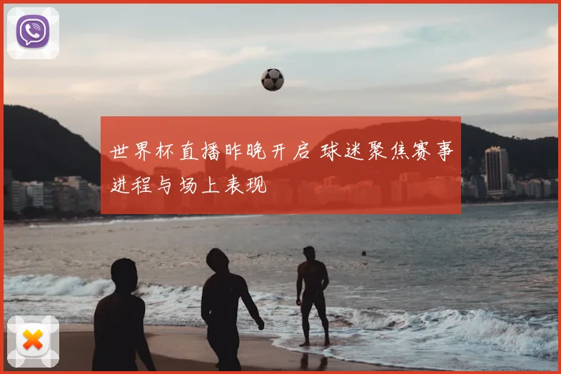 世界杯直播昨晚开启 球迷聚焦赛事进程与场上表现