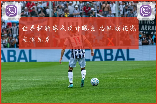 世界杯新球衣设计曝光 各队战袍亮点抢先看