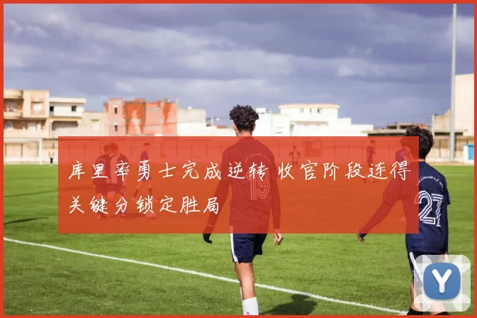 库里率勇士完成逆转 收官阶段连得关键分锁定胜局