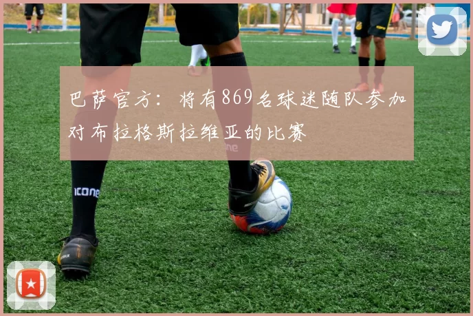 巴萨官方:将有869名球迷随队参加对布拉格斯拉维亚的比赛