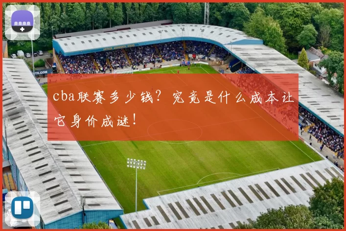 cba联赛多少钱？究竟是什么成本让它身价成谜！