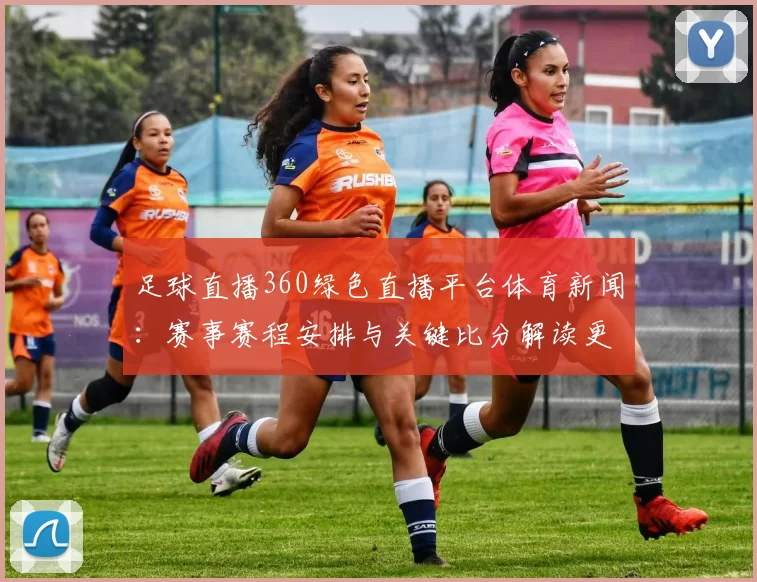 足球直播360绿色直播平台体育新闻：赛事赛程安排与关键比分解读更新