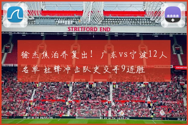 徐杰焦泊乔复出！广东vs宁波12人名单 杜锋冲击队史交手9连胜