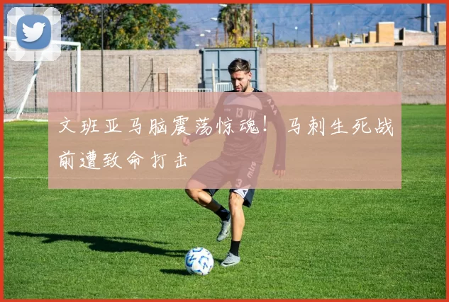 文班亚马脑震荡惊魂！马刺生死战前遭致命打击