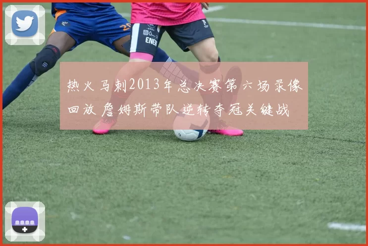 热火马刺2013年总决赛第六场录像回放 詹姆斯带队逆转夺冠关键战