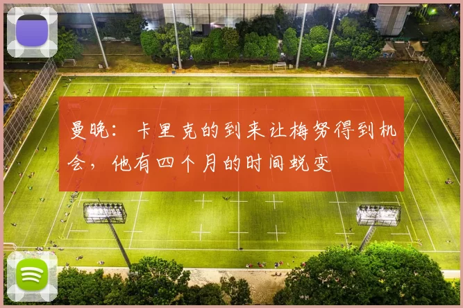 曼晚：卡里克的到来让梅努得到机会，他有四个月的时间蜕变
