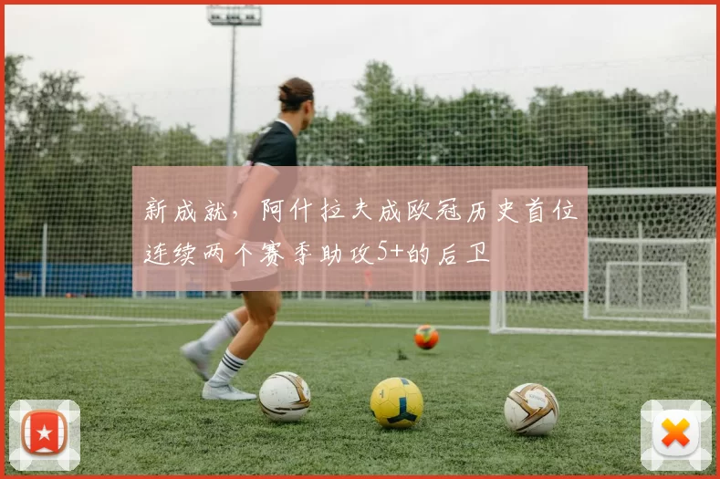 新成就，阿什拉夫成欧冠历史首位连续两个赛季助攻5+的后卫