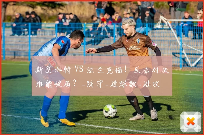 斯图加特 VS 法兰克福!反击对决谁能破局?_防守_进球数_进攻