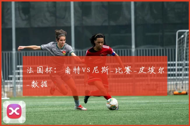 法国杯：南特vs尼斯_比赛_皮埃尔_数据