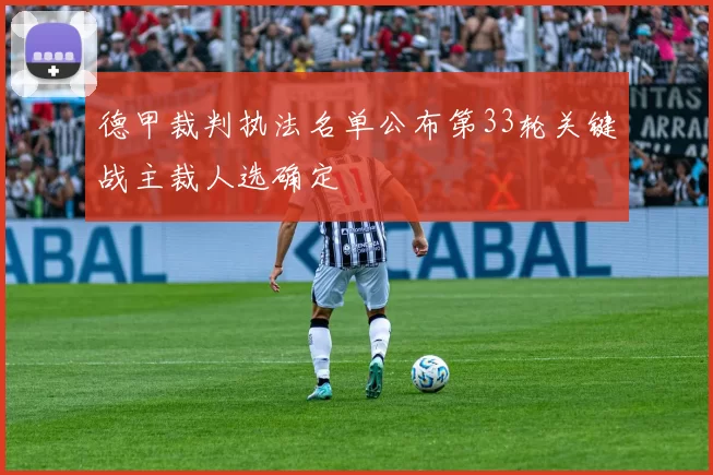 德甲裁判执法名单公布第33轮关键战主裁人选确定