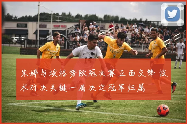 朱婷与埃格努欧冠决赛正面交锋 技术对决关键一局决定冠军归属