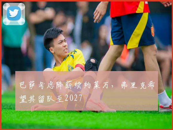 巴萨考虑降薪续约莱万，弗里克希望其留队至2027