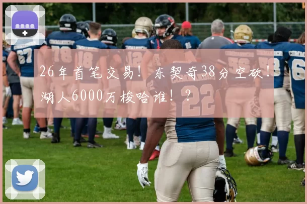 26年首笔交易！东契奇38分空砍！湖人6000万梭哈谁！？