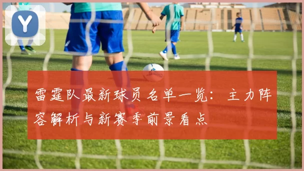 雷霆队最新球员名单一览：主力阵容解析与新赛季前景看点