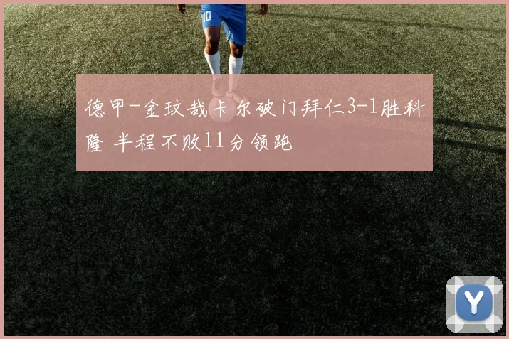 德甲-金玟哉卡尔破门拜仁3-1胜科隆 半程不败11分领跑